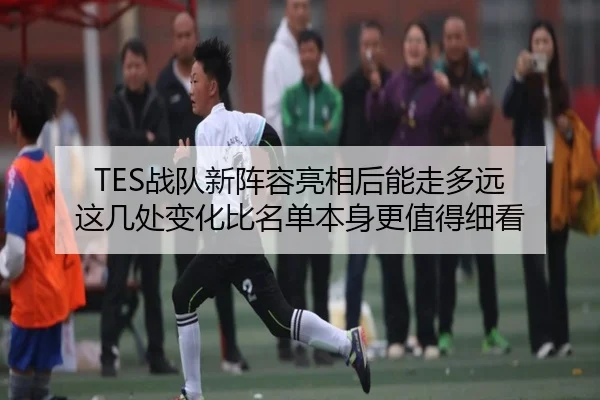 TES战队新阵容亮相后能走多远 这几处变化比名单本身更值得细看 - dbdianzi